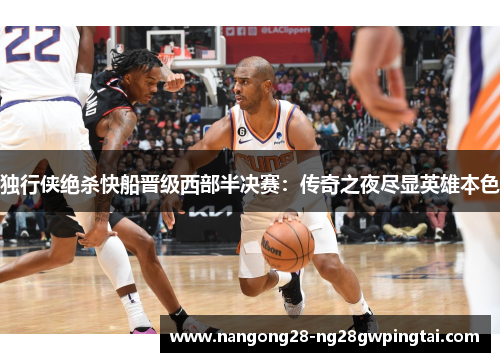 独行侠绝杀快船晋级西部半决赛：传奇之夜尽显英雄本色