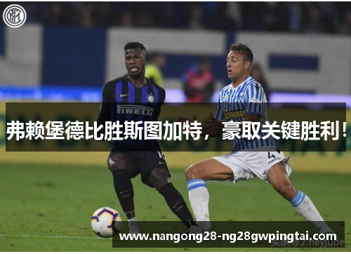 弗赖堡德比胜斯图加特，豪取关键胜利！