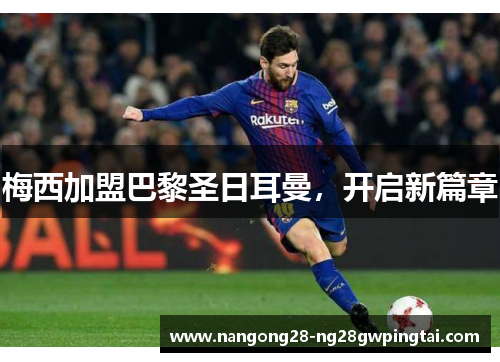 梅西加盟巴黎圣日耳曼，开启新篇章