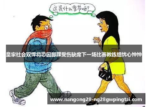 皇家社会双悍将恐因脚踝受伤缺席下一场比赛教练组忧心忡忡