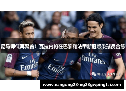 尼马师徒再聚首！瓦拉内将在巴黎和法甲新冠感染球员合练