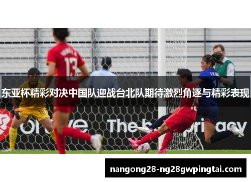 东亚杯精彩对决中国队迎战台北队期待激烈角逐与精彩表现