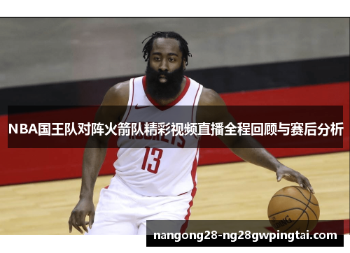 NBA国王队对阵火箭队精彩视频直播全程回顾与赛后分析