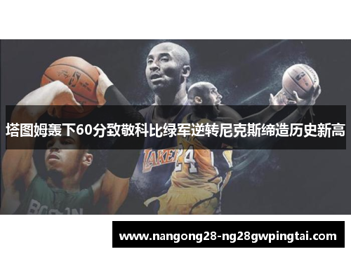 塔图姆轰下60分致敬科比绿军逆转尼克斯缔造历史新高