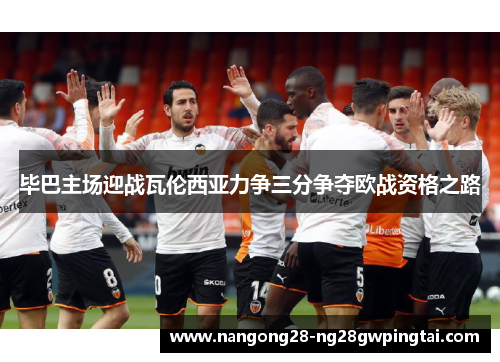 毕巴主场迎战瓦伦西亚力争三分争夺欧战资格之路