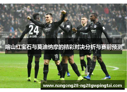 喀山红宝石与莫迪纳摩的精彩对决分析与赛前预测