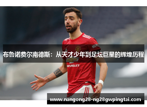 布鲁诺费尔南德斯：从天才少年到足坛巨星的辉煌历程