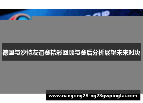 德国与沙特友谊赛精彩回顾与赛后分析展望未来对决