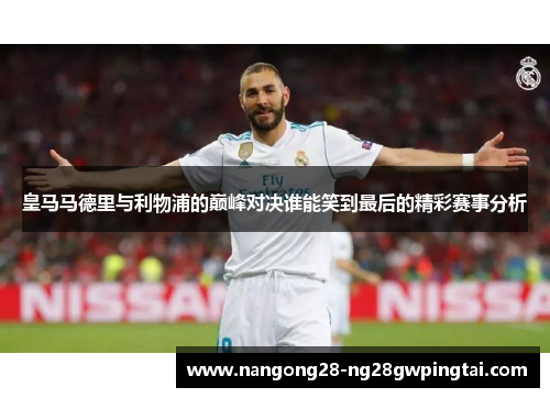 皇马马德里与利物浦的巅峰对决谁能笑到最后的精彩赛事分析